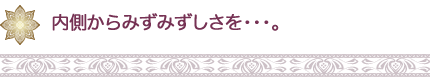 内側からみずみずしさを・・・。